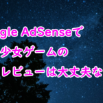 【Google AdSense】美少女ゲームはレビューはしても大丈夫か？