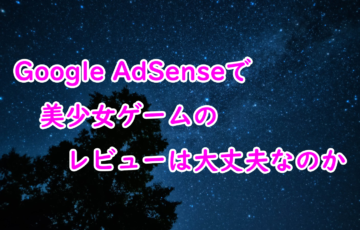 【Google AdSense】美少女ゲームはレビューはしても大丈夫か？